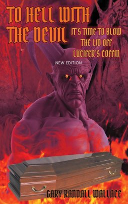 To Hell with the Devil: It's Time to Blow the Lid off Lucifer's COFFIN (New Edition)