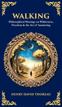 Walking: Philosophical Musings on Wilderness, Freedom & the Art of Sauntering (Deluxe Hardbound Edition)