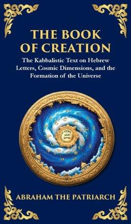 The Book of Creation (Sefer Yetzirah): A Timeless Guide to the Mysteries of the Universe (Deluxe Hardbound Edition)