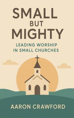 Small but Mighty: Leading Worship in Small Churches