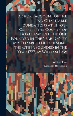A Short Account of the Two Charitable Foundations at King's-Cliffe in the County of Northampton. the One Founded in the Year 1745, by Mr. Elizabeth Hu