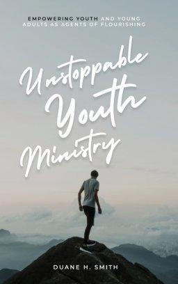 Unstoppable Youth Ministry: Empowering Youth and Young Adults As Agents of Flourishing