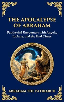 The Apocalypse of Abraham: Visions of Faith, Judgment, and Divine Mysteries