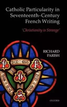 Catholic Particularity in Seventeenth-Century French Writing: 'Christianity Is Strange'