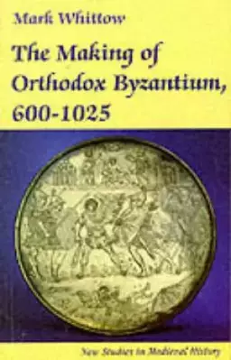The Making of Orthodox Byzantium, 600-1025