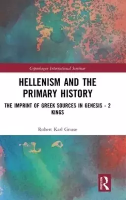 Hellenism and the Primary History: The Imprint of Greek Sources in Genesis - 2 Kings
