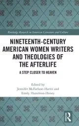 Nineteenth-Century American Women Writers and Theologies of the Afterlife: A Step Closer to Heaven