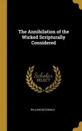 The Annihilation of the Wicked Scripturally Considered