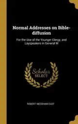 Normal Addresses on Bible-diffusion: For the Use of the Younger Clergy, and Layspeakers in General M