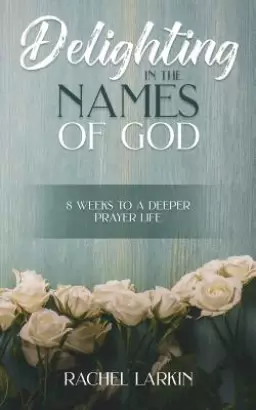 Delighting in the Names of God: 8 Weeks to a Deeper Prayer Life