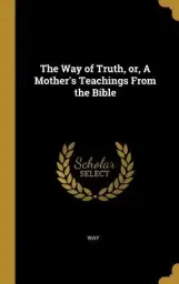 The Way of Truth, or, A Mother's Teachings From the Bible