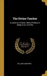 The The Divine Teacher: A Letter to a Friend; With a Preface in Reply to No. 3 of