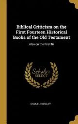 Biblical Criticism on the First Fourteen Historical Books of the Old Testament: Also on the First Ni