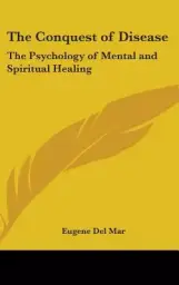 The Conquest of Disease: The Psychology of Mental and Spiritual Healing