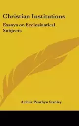 Christian Institutions: Essays on Ecclesiastical Subjects
