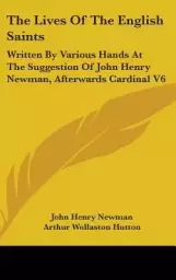 The Lives of the English Saints: Written by Various Hands at the Suggestion of John Henry Newman, Afterwards Cardinal V6