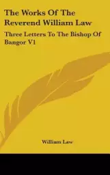 The Works of the Reverend William Law: Three Letters to the Bishop of Bangor V1