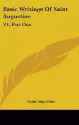Basic Writings of Saint Augustine: V1, Part One