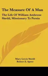 The Measure Of A Man: The Life Of William Ambrose Shedd, Missionary To Persia