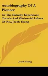 Autobiography of a Pioneer: Or the Nativity, Experience, Travels and Ministerial Labors of REV. Jacob Young