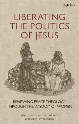Liberating the Politics of Jesus: Renewing Peace Theology through the Wisdom of Women