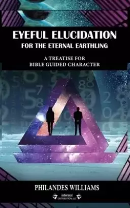 EYEFUL ELUCIDATION FOR THE ETERNAL EARTHLING: A Treatise For Bible Guided Character