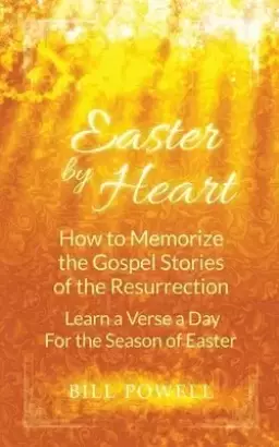 Easter by Heart: How to Memorize the Gospel Stories of the Resurrection: Learn One Verse a Day For the Season of Easter