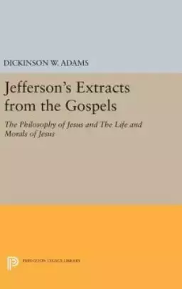 Jefferson's Extracts from the Gospels: The Philosophy of Jesus and The Life and Morals of Jesus