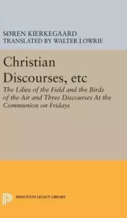 Christian Discourses, etc: The Lilies of the Field and the Birds of the Air and Three Discourses At the Communion on Fridays