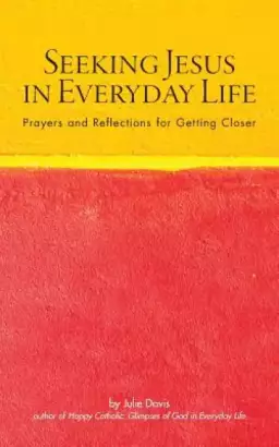 Seeking Jesus in Everyday Life: Prayers and Reflections for Getting Closer