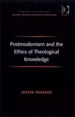Postmodernism And The Ethics Of Theological Knowledge