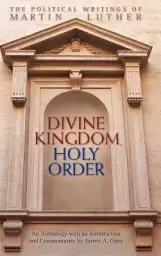 Divine Kingdom, Holy Order: The Political Writings of Martin Luther