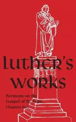 Luther's Works - Volume 23: (Sermons on Gospel of St John Chapters 6-8)
