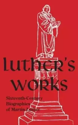 Luther's Works, Companion Volume: (Sixteenth-Century Biographies of Martin Luther)