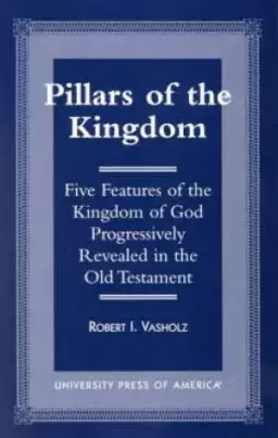 Pillars of the Kingdom : Five Features of the Kingdom of God Progressively Revealed in the Old Testament 