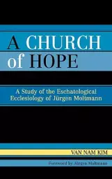A Church of Hope: A Study of the Eschatological Ecclesiology of Jurgen Moltmann