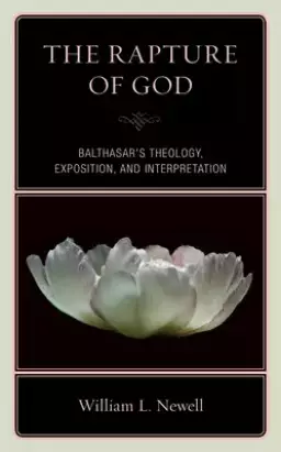 The Rapture of God: Balthasar's Theology, Exposition, and Interpretation