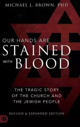 Our Hands are Stained with Blood Revised and Expanded: The Tragic Story of the Church and the Jewish People