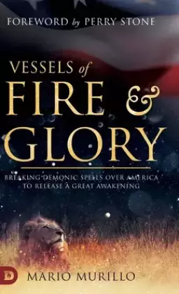Vessels of Fire and Glory: Breaking Demonic Spells Over America to Release a Great Awakening