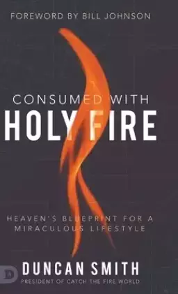 Consumed with Holy Fire: Heaven's Blueprint for a Miraculous Lifestyle