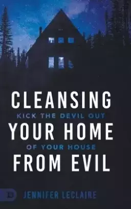 Cleansing Your Home From Evil: Kick the Devil Out of Your House