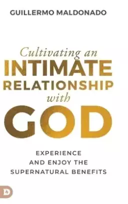 Cultivating an Intimate Relationship with God: Experience and Enjoy the Supernatural Benefits
