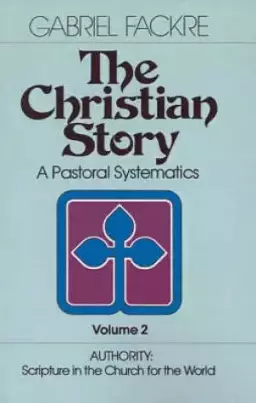 The Christian Story : V. 2. Authority - Scripture in the Church for the World: A Pastoral Systematics