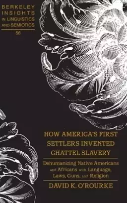 How America's First Settlers Invented Chattel Slavery: Dehumanizing Native Americans and Africans with Language, Laws, Guns, and Religion