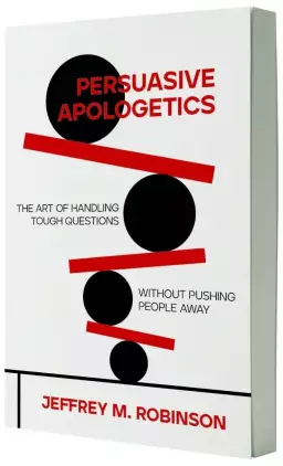 Persuasive Apologetics: The Art of Handling Tough Questions Without Pushing People Away