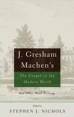 J. Gresham Machen's the Gospel and the Modern World and Other Short Writings: And Other Short Writings