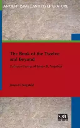 The Book of the Twelve and Beyond: Collected Essays of James D. Nogalski