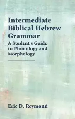 Intermediate Biblical Hebrew Grammar: A Student's Guide to Phonology and Morphology