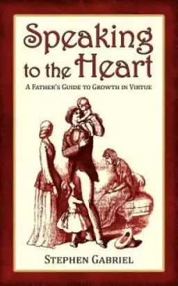 Speaking to the Heart: A Father's Guide to Growth in Virtue