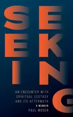 Seeking: : An Encounter with Spiritual Ecstasy and Its Aftermath